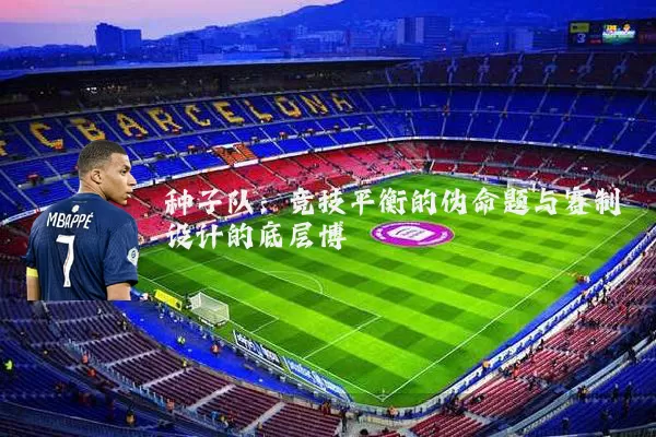 种子队:竞技平衡的伪命题与赛制设计的底层博弈