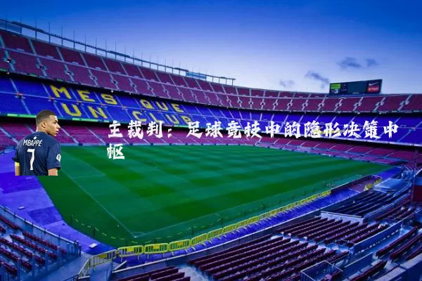 主裁判:足球竞技中的隐形决策中枢