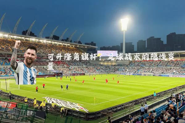 可升降角旗杆:足球战术的隐性变量
