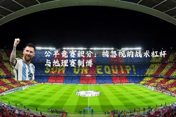 公平竞赛积分：被忽视的战术杠杆与地理赛制博弈