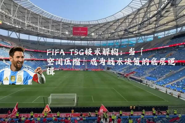 FIFA TSG技术解构:当「空间压缩」成为战术决策的底层逻辑