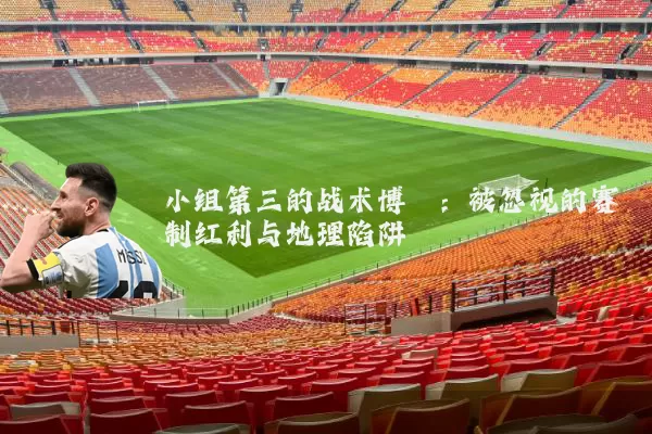 小组第三的战术博弈:被忽视的赛制红利与地理陷阱
