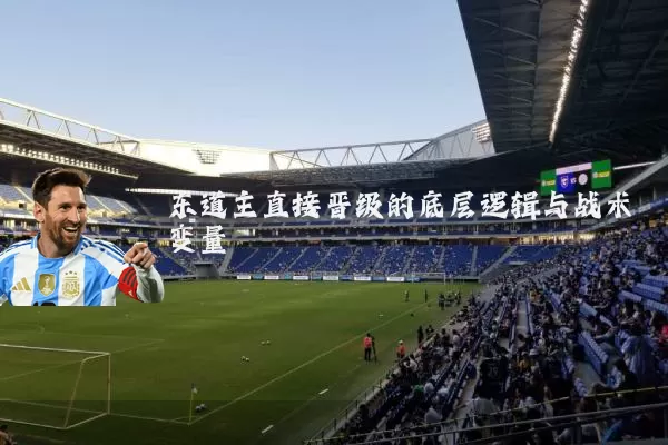 东道主直接晋级的底层逻辑与战术变量