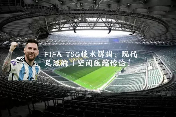 FIFA TSG技术解构:现代足球的「空间压缩悖论」