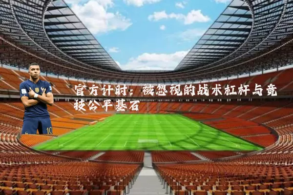 官方计时:被忽视的战术杠杆与竞技公平基石