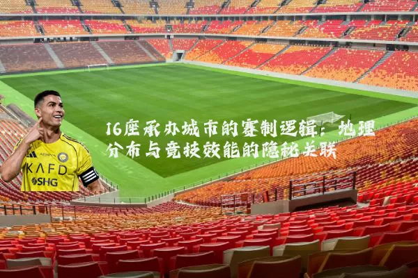 16座承办城市的赛制逻辑:地理分布与竞技效能的隐秘关联